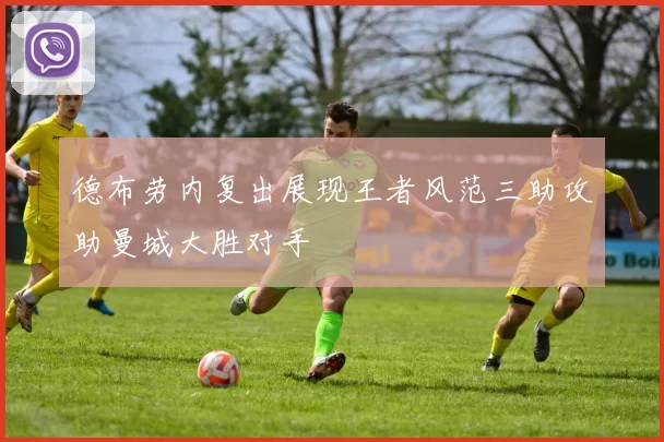 德布劳内复出展现王者风范三助攻助曼城大胜对手