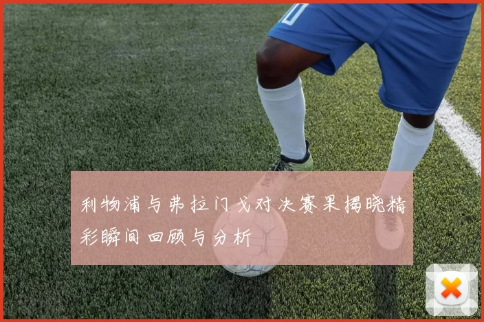 利物浦与弗拉门戈对决赛果揭晓精彩瞬间回顾与分析