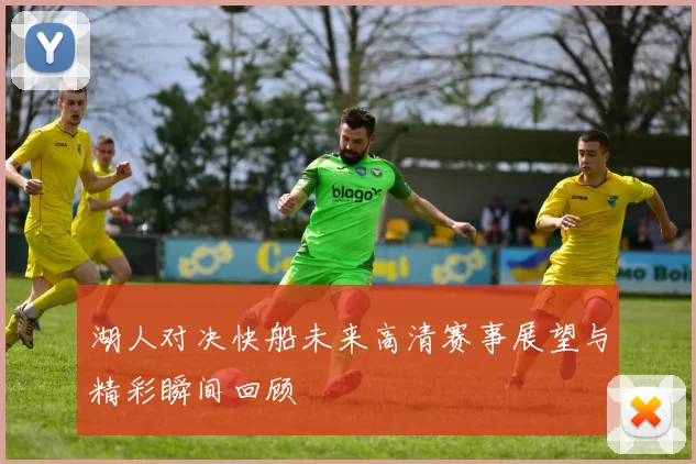 湖人对决快船未来高清赛事展望与精彩瞬间回顾