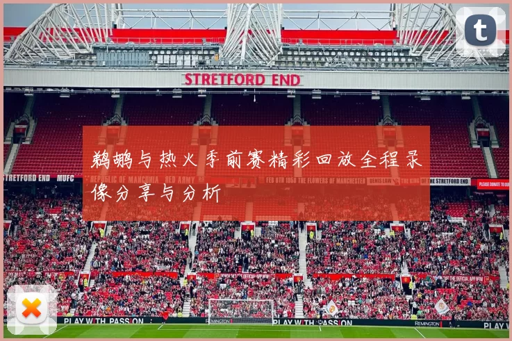 鹈鹕与热火季前赛精彩回放全程录像分享与分析