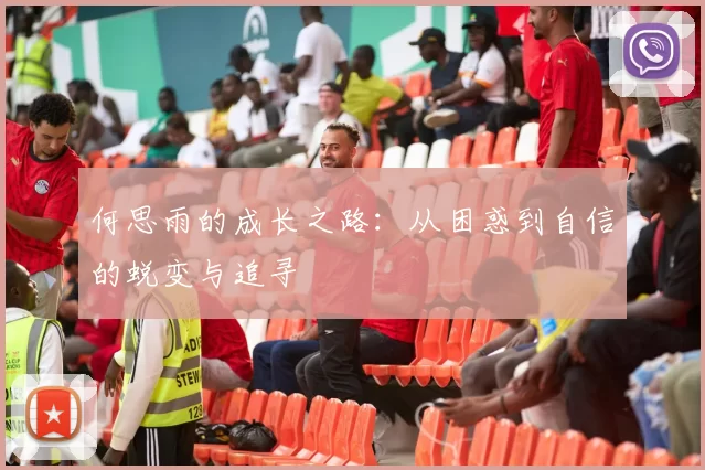 何思雨的成长之路：从困惑到自信的蜕变与追寻