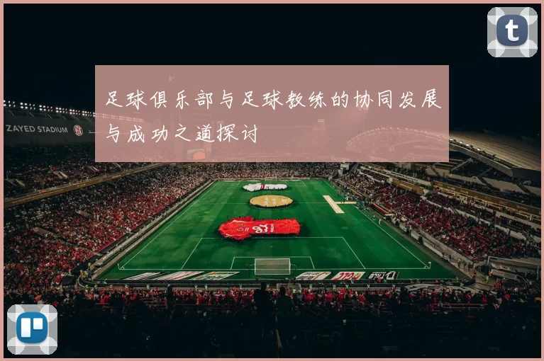 足球俱乐部与足球教练的协同发展与成功之道探讨