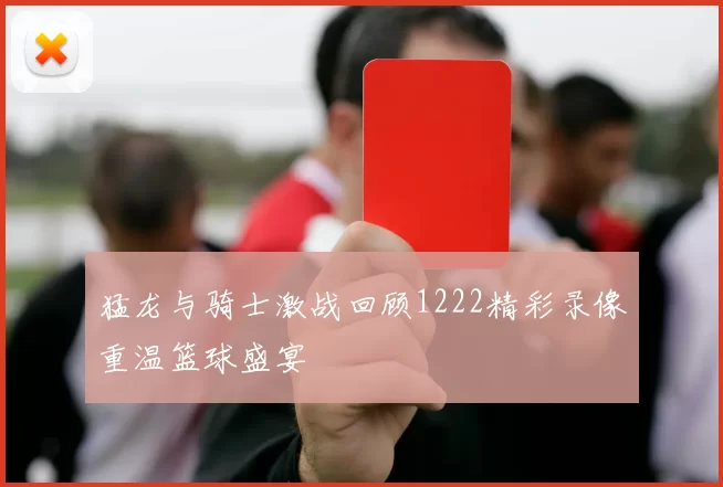 猛龙与骑士激战回顾1222精彩录像重温篮球盛宴