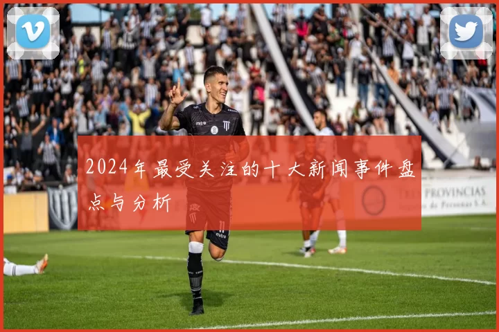 2024年最受关注的十大新闻事件盘点与分析
