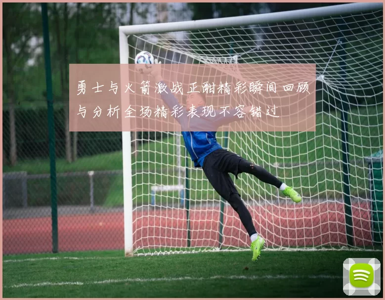 勇士与火箭激战正酣精彩瞬间回顾与分析全场精彩表现不容错过